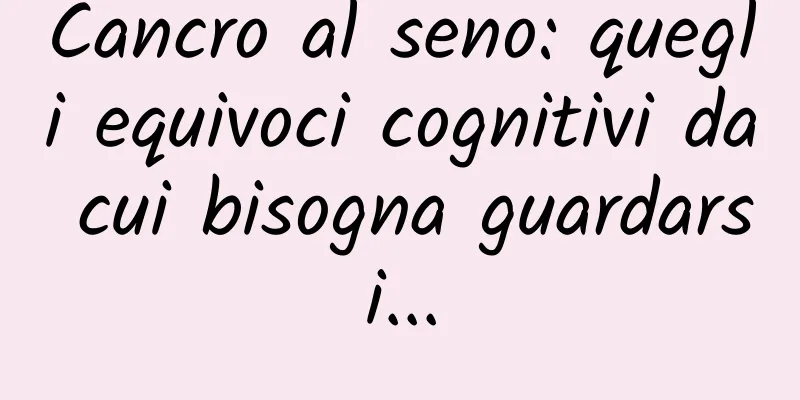 Cancro al seno: quegli equivoci cognitivi da cui bisogna guardarsi...