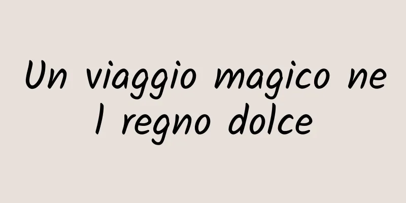 Un viaggio magico nel regno dolce