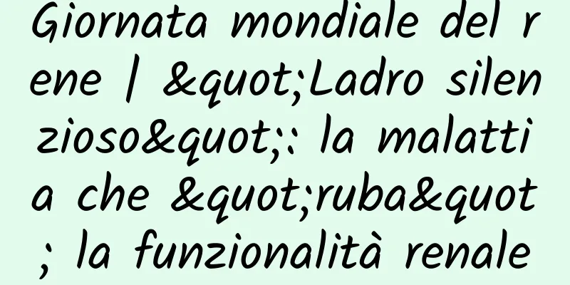 Giornata mondiale del rene | "Ladro silenzioso": la malattia che "ruba" la funzionalità renale