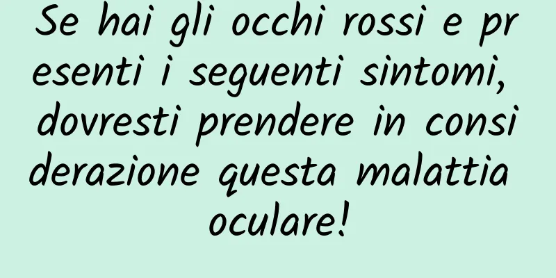 Se hai gli occhi rossi e presenti i seguenti sintomi, dovresti prendere in considerazione questa malattia oculare!