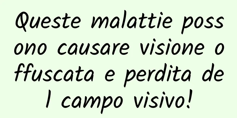 Queste malattie possono causare visione offuscata e perdita del campo visivo!