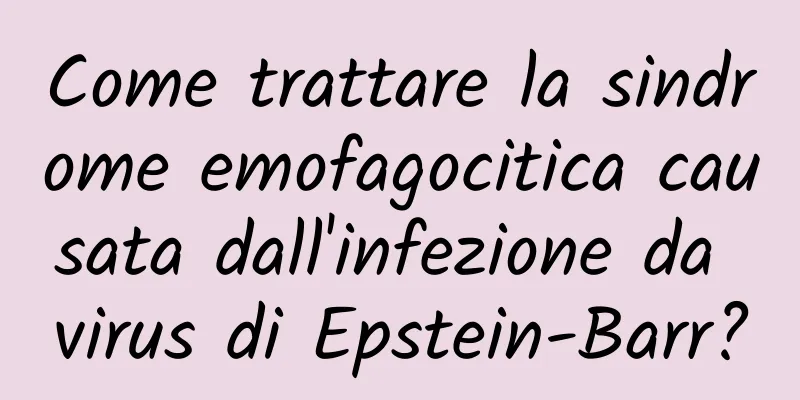 Come trattare la sindrome emofagocitica causata dall'infezione da virus di Epstein-Barr?