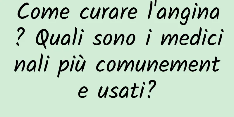 Come curare l'angina? Quali sono i medicinali più comunemente usati?