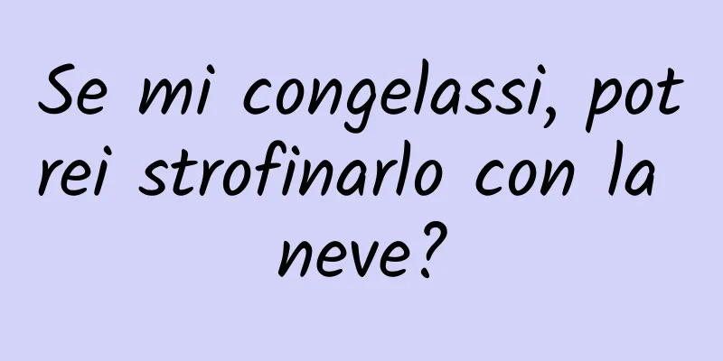Se mi congelassi, potrei strofinarlo con la neve?