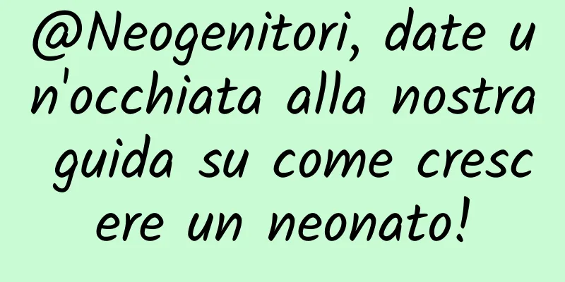 @Neogenitori, date un'occhiata alla nostra guida su come crescere un neonato!