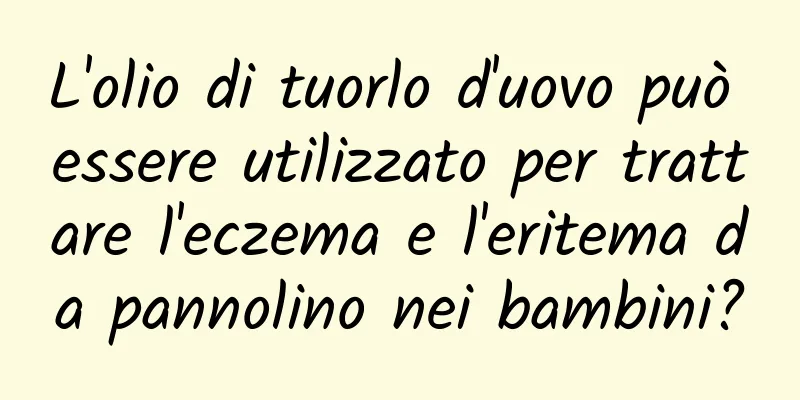 L'olio di tuorlo d'uovo può essere utilizzato per trattare l'eczema e l'eritema da pannolino nei bambini?