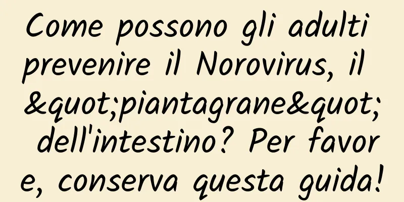 Come possono gli adulti prevenire il Norovirus, il "piantagrane" dell'intestino? Per favore, conserva questa guida!
