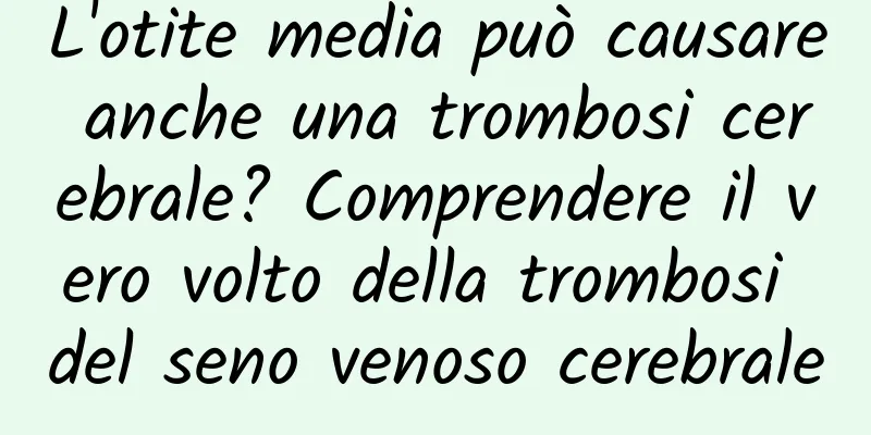 L'otite media può causare anche una trombosi cerebrale? Comprendere il vero volto della trombosi del seno venoso cerebrale