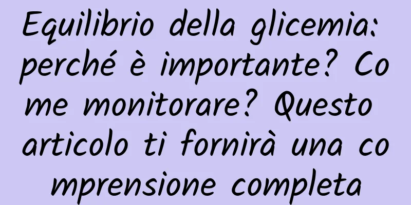 Equilibrio della glicemia: perché è importante? Come monitorare? Questo articolo ti fornirà una comprensione completa