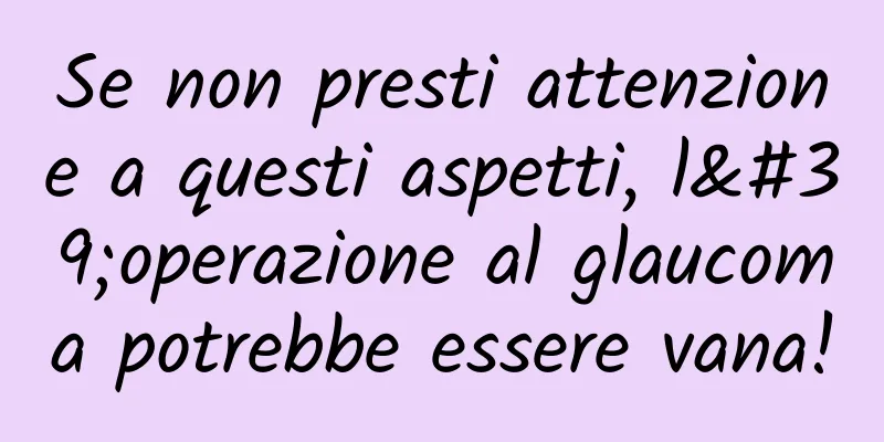 Se non presti attenzione a questi aspetti, l'operazione al glaucoma potrebbe essere vana!