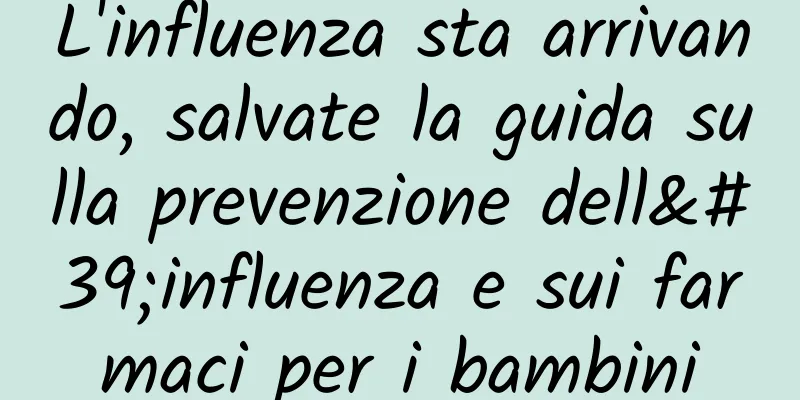 L'influenza sta arrivando, salvate la guida sulla prevenzione dell'influenza e sui farmaci per i bambini