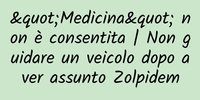 "Medicina" non è consentita | Non guidare un veicolo dopo aver assunto Zolpidem