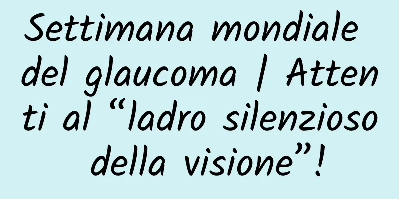 Settimana mondiale del glaucoma | Attenti al “ladro silenzioso della visione”!