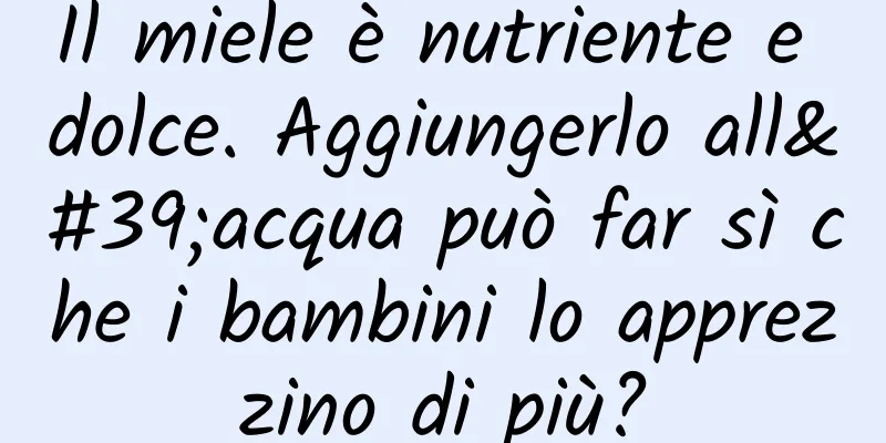 Il miele è nutriente e dolce. Aggiungerlo all'acqua può far sì che i bambini lo apprezzino di più?