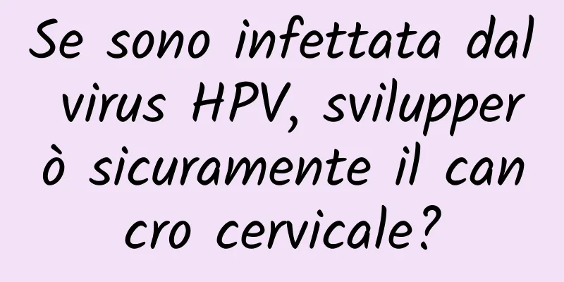 Se sono infettata dal virus HPV, svilupperò sicuramente il cancro cervicale?