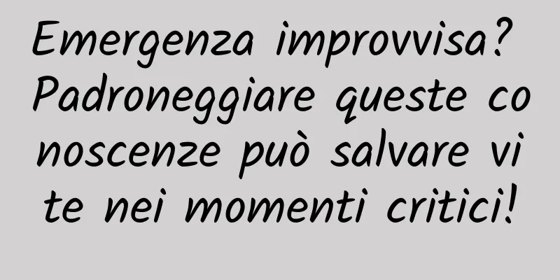 Emergenza improvvisa? Padroneggiare queste conoscenze può salvare vite nei momenti critici!