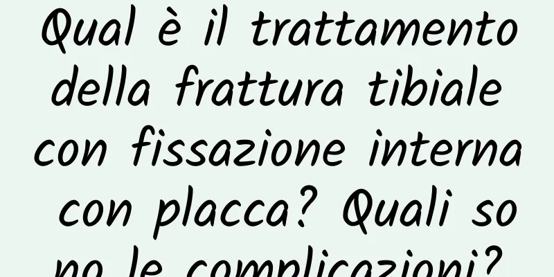 Qual è il trattamento della frattura tibiale con fissazione interna con placca? Quali sono le complicazioni?