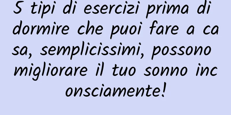 5 tipi di esercizi prima di dormire che puoi fare a casa, semplicissimi, possono migliorare il tuo sonno inconsciamente!