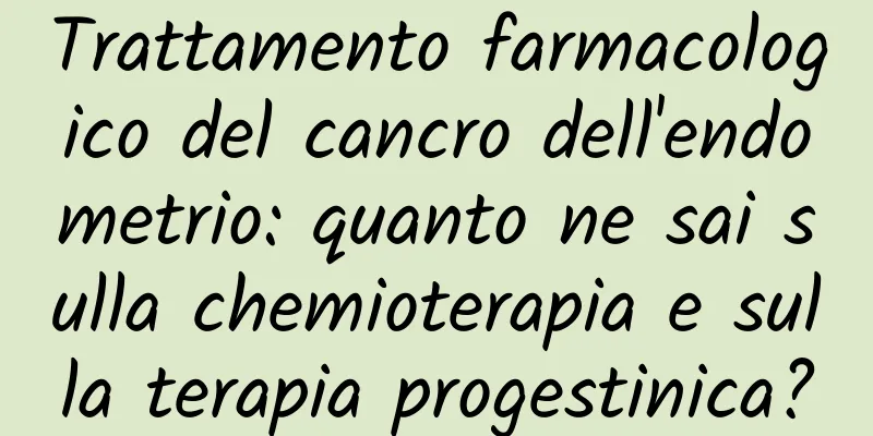 Trattamento farmacologico del cancro dell'endometrio: quanto ne sai sulla chemioterapia e sulla terapia progestinica?