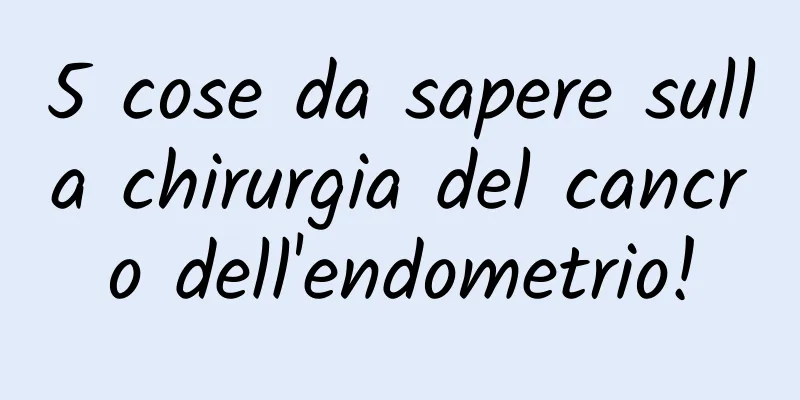 5 cose da sapere sulla chirurgia del cancro dell'endometrio!