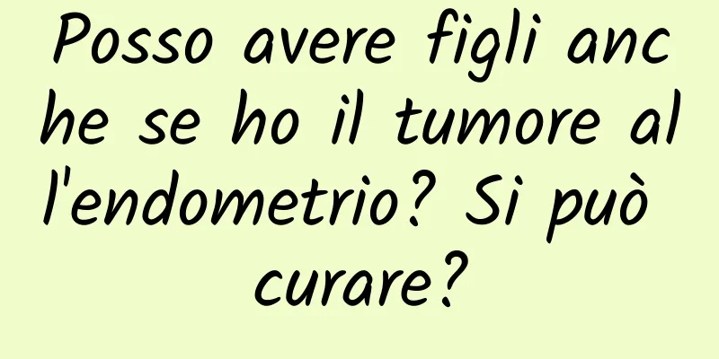 Posso avere figli anche se ho il tumore all'endometrio? Si può curare?