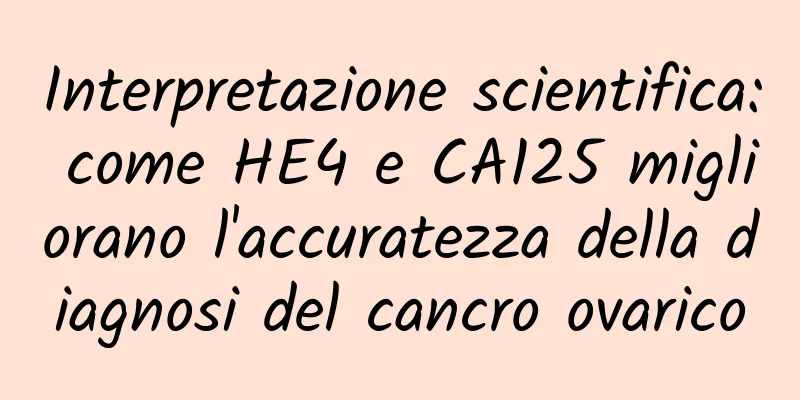 Interpretazione scientifica: come HE4 e CA125 migliorano l'accuratezza della diagnosi del cancro ovarico