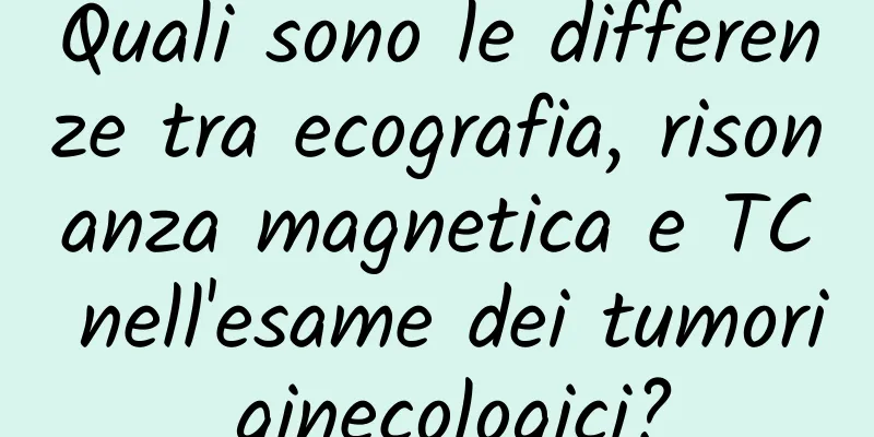 Quali sono le differenze tra ecografia, risonanza magnetica e TC nell'esame dei tumori ginecologici?