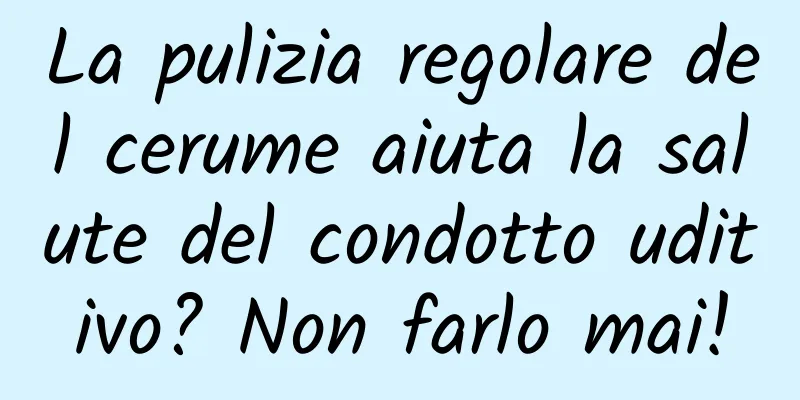 La pulizia regolare del cerume aiuta la salute del condotto uditivo? Non farlo mai!