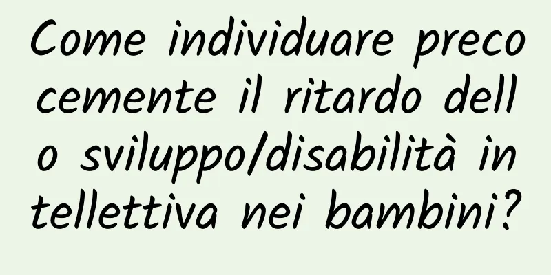 Come individuare precocemente il ritardo dello sviluppo/disabilità intellettiva nei bambini?