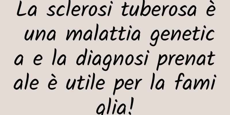 La sclerosi tuberosa è una malattia genetica e la diagnosi prenatale è utile per la famiglia!