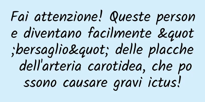 Fai attenzione! Queste persone diventano facilmente "bersaglio" delle placche dell'arteria carotidea, che possono causare gravi ictus!