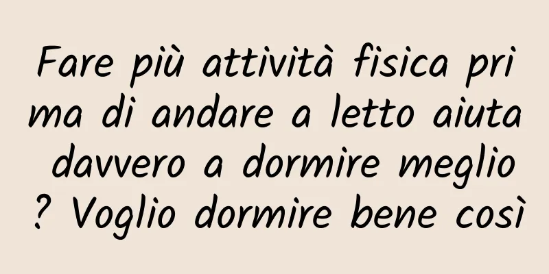 Fare più attività fisica prima di andare a letto aiuta davvero a dormire meglio? Voglio dormire bene così
