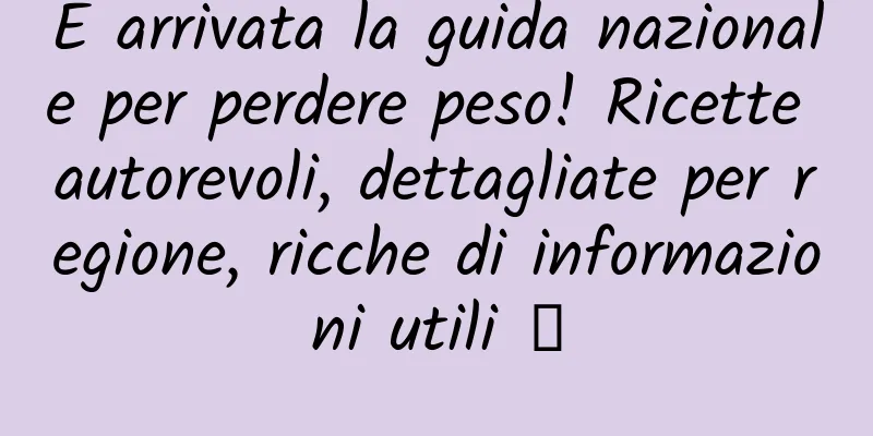 È arrivata la guida nazionale per perdere peso! Ricette autorevoli, dettagliate per regione, ricche di informazioni utili →