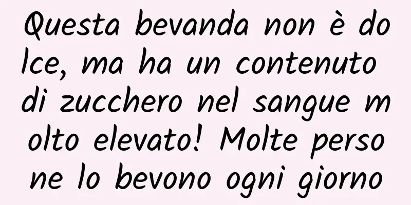 Questa bevanda non è dolce, ma ha un contenuto di zucchero nel sangue molto elevato! Molte persone lo bevono ogni giorno