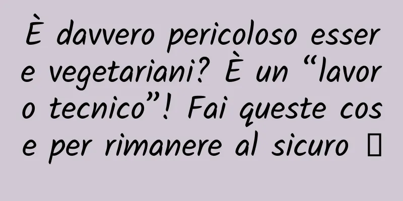 È davvero pericoloso essere vegetariani? È un “lavoro tecnico”! Fai queste cose per rimanere al sicuro →