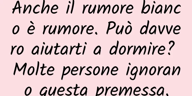 Anche il rumore bianco è rumore. Può davvero aiutarti a dormire? Molte persone ignorano questa premessa.