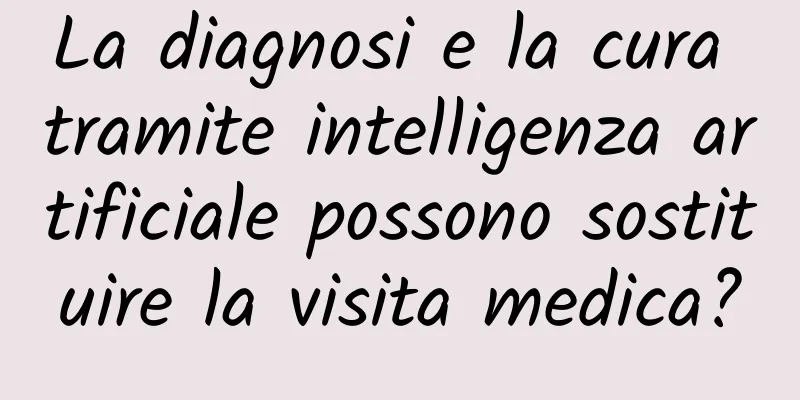 La diagnosi e la cura tramite intelligenza artificiale possono sostituire la visita medica?