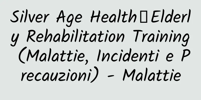 Silver Age Health丨Elderly Rehabilitation Training (Malattie, Incidenti e Precauzioni) - Malattie