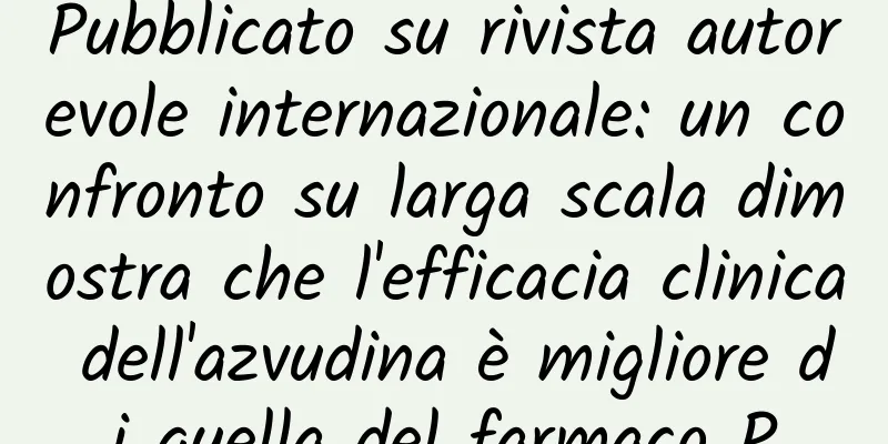 Pubblicato su rivista autorevole internazionale: un confronto su larga scala dimostra che l'efficacia clinica dell'azvudina è migliore di quella del farmaco P