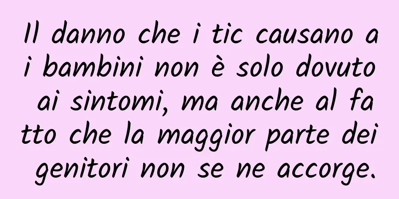 Il danno che i tic causano ai bambini non è solo dovuto ai sintomi, ma anche al fatto che la maggior parte dei genitori non se ne accorge.