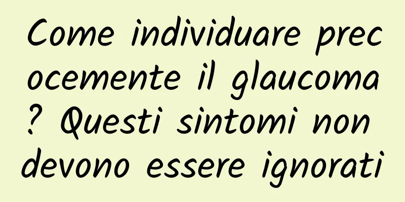 Come individuare precocemente il glaucoma? Questi sintomi non devono essere ignorati