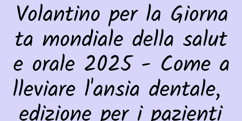 Volantino per la Giornata mondiale della salute orale 2025 - Come alleviare l'ansia dentale, edizione per i pazienti