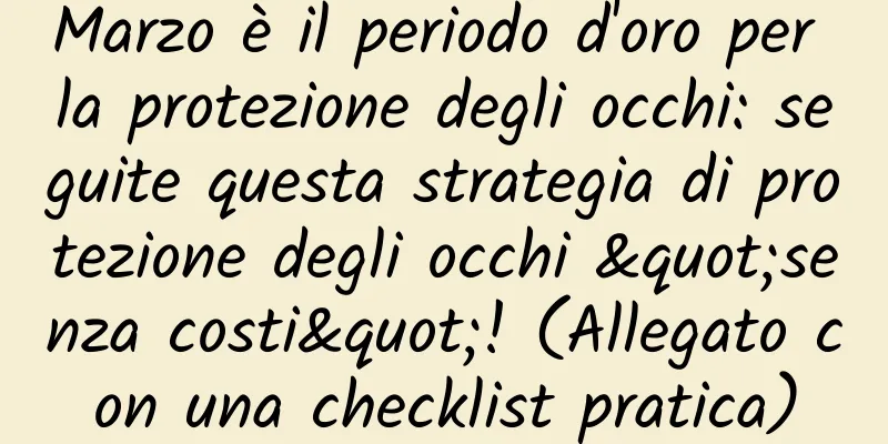 Marzo è il periodo d'oro per la protezione degli occhi: seguite questa strategia di protezione degli occhi "senza costi"! (Allegato con una checklist pratica)