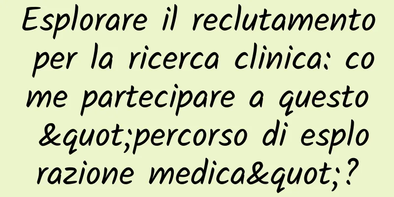 Esplorare il reclutamento per la ricerca clinica: come partecipare a questo "percorso di esplorazione medica"?