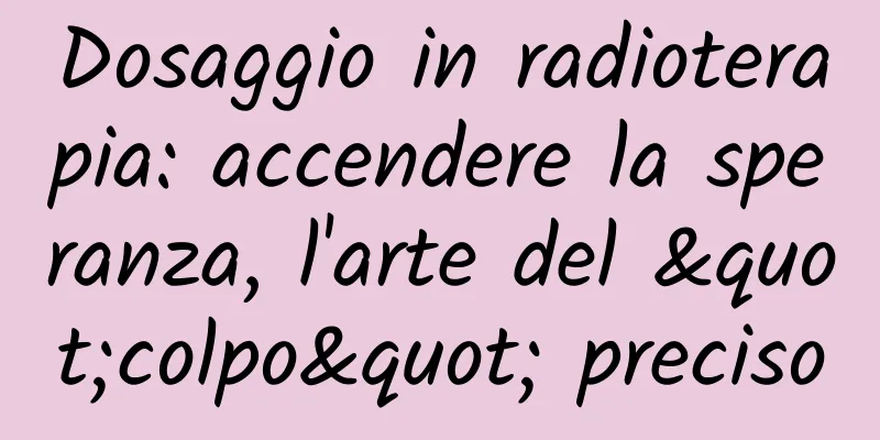 Dosaggio in radioterapia: accendere la speranza, l'arte del "colpo" preciso