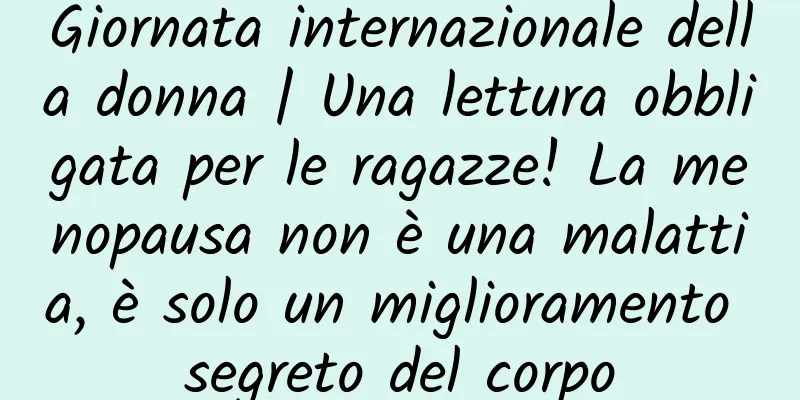 Giornata internazionale della donna | Una lettura obbligata per le ragazze! La menopausa non è una malattia, è solo un miglioramento segreto del corpo