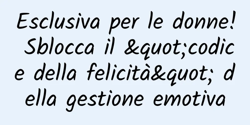 Esclusiva per le donne! Sblocca il "codice della felicità" della gestione emotiva