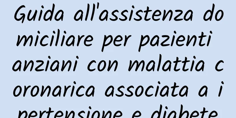 Guida all'assistenza domiciliare per pazienti anziani con malattia coronarica associata a ipertensione e diabete