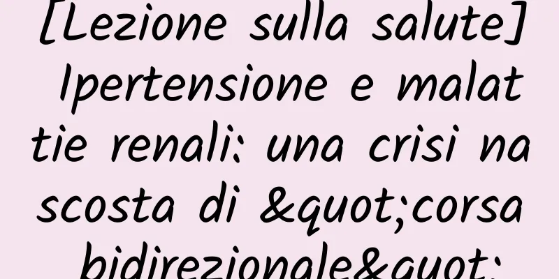 [Lezione sulla salute] Ipertensione e malattie renali: una crisi nascosta di "corsa bidirezionale"