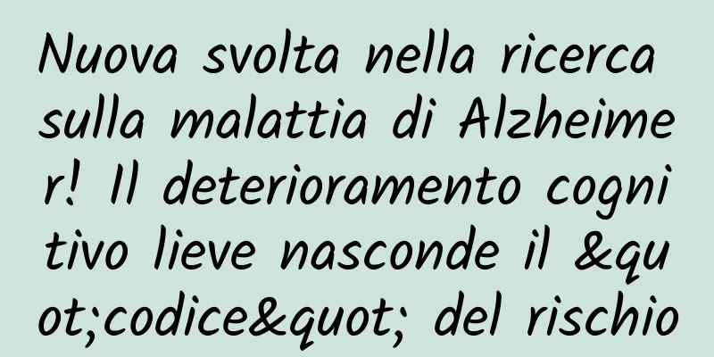 Nuova svolta nella ricerca sulla malattia di Alzheimer! Il deterioramento cognitivo lieve nasconde il "codice" del rischio